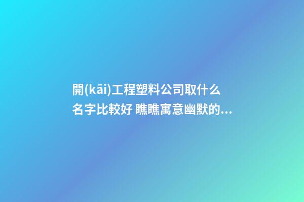 開(kāi)工程塑料公司取什么名字比較好 瞧瞧寓意幽默的好名字-第1張-公司起名-玄機(jī)派